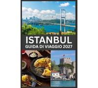 ISTANBUL GUIDA DI VIAGGIO 2027: Una guida pratica ai monumenti storici, ai quartieri più vivaci, alla cucina locale, alle esperienze culturali e alla pianificazione della vostra avventura a Istanbul.