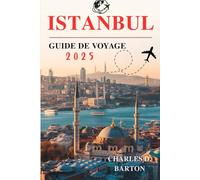 ISTANBUL GUIDE DE VOYAGE 2025: À LA DÉCOUVERTE DU CŒUR DE L'HISTOIRE, DE LA CULTURE ET DE LA VIE MODERNE