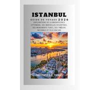 Istanbul Guide de voyage 2026: Explorations de la magnificence ottomane, des merveilles byzantines, des monuments turcs, des trésors inconnus et plus encore