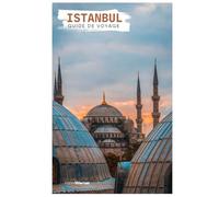 Istanbul Guide de Voyage: Attractions, Croisières sur le Bosphore, Gastronomie, Excursions et Itinéraires