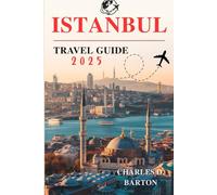 ISTANBUL TRAVEL GUIDE 2025: DISCOVERING THE HEART OF HISTORY, CULTURE, AND MODERN LIFE