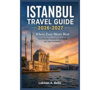 ISTANBUL TRAVEL GUIDE 2026-2027: Where East Meets West , The Ultimate Traveler's Handbook for Two Continents