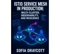 ISTIO SERVICE MESH IN PRODUCTION: MULTI-CLUSTER, OBSERVABILITY, AND RESILIENCE: Deploy, monitor, and scale service mesh across Kubernetes clusters with traffic management and distributed tracing