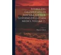 Istoria Del Granducato Di Toscana Sotto Il Governo Della Casa Medici, Volume 7...