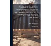 Istoria Della Letteratura Greca Di Carlo Ottofredo Mã1/4ller. L'traduzione Italiana Dall' Originale Tedesco Preceduta Da Un Proemio Sulle Condizioni Dello Filologia E Sulla Vita E Le Opere Dell'autore