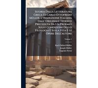 Istoria Della Letteratura Greca Di Carlo Ottofredo MÃ1/4ller. L'traduzione Italiana Dall' Originale Tedesco Preceduta Da Un Proemio Sulle Condizioni Dello Filologia E Sulla Vita E Le Opere Dell'autore