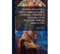 Istoria Della Vita, Virtù, E Miracoli Di S. Gennaro Vescovo, E Martire... Con Aggiunte Napoli- Mosca 1710...