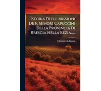 Istoria Delle Missioni De F. Minori Capuccini Della Provincia Di Brescia Nella Rezia......