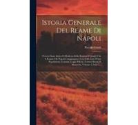 Istoria Generale Del Reame Di Napoli: Ovvero Stato Antico E Moderno Delle Regioni E Luoghi Che 'l Reame Die Napoli Compongono, Una Colle Loro Prime Po