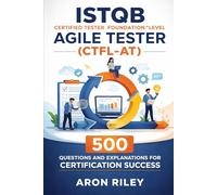 ISTQB Certified Tester Foundation Level Agile Tester (CTFL-AT): 500 Questions and Explanations for Certification Success