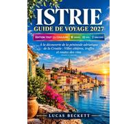 ISTRIE GUIDE DE VOYAGE 2027: À la découverte de la péninsule adriatique croate : villes côtières, truffes et routes des vins