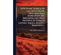 Istruzione Teorica Ad Uso Delle Truppe Destinate Alla Repressione Del Brigantaggio Nelle Province Di Terra Di Lavoro, Aquila, Molise E Benevento...