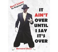It Ain’t Over Until I Say It’s Over: Don’t Listen to Naysayers: A Powerful Story of Purpose, Perseverance, and Proving It’s Never Too Late