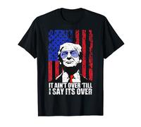 It Ain't Over Till I Say Its Over Trump 2020 2024 T-Shirt