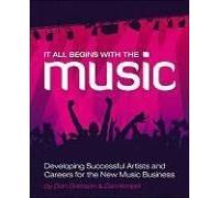It All Begins With The Music: Developing Successful Artists And Careers For The New Music Business