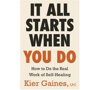 It All Starts When You Do How to Do the Real Work of Healing - Kier Gaines LPC - Little, Brown Spark - ebook (ePub) - Livre