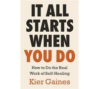 It All Starts When You Do How to Do the Real Work of Self-Healing - Kier Gaines - Ebury Digital - ebook (ePub) - Livre
