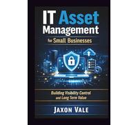 IT Asset Management for Small Businesses: Building Visibility Control and Long Term Value