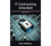 IT Contracting Unlocked: The Essential Guide to Building a Successful Contracting Career in the UK