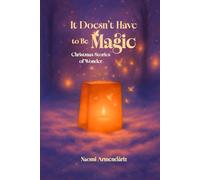 It Doesn't Have to Be Magic: Christmas Stories of Wonder