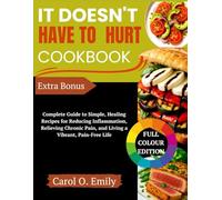It Doesn't Have To Hurt Cookbook: Complete Guide to Simple, Healing Recipes for Reducing Inflammation, Relieving Chronic Pain, and Living a Vibrant, Pain-Free Life