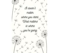 It doesn't matter where you start. What matters is where you're going.: A notebook with inspiration - it will motivate you every day to make the changes you’re hoping for.
