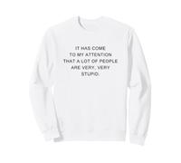 It Has Come to My Attention, A Lot of People are Very Stupid Sweatshirt