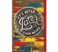 IT IS BETTER LATER THAN NEVER: Motivational Gift Notebook Journal for Friends, Family and Workers and more