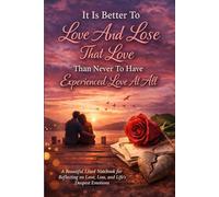 It Is Better To Love And Lose That Love Than Never To Have Experienced Love At All.: An Inspirational Notebook for Reflection, Healing, and Emotional Growth