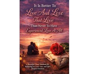 It Is Better To Love And Lose That Love Than Never To Have Experienced Love At All.: An Inspirational Notebook for Reflection, Healing, and Emotional Growth
