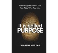 IT IS CALLED PURPOSE: Every Thing They Never Told You About Why You Exist