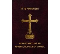 IT IS FINISHED! Now go and live an Adventurous Life 4 Christ.: The message is simple edition