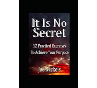 It Is No Secret: 12 Practical Exercises To Achieve Your Purpose