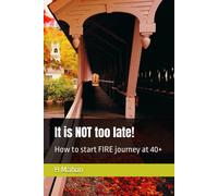 It Is Not Too Late!: How To Start Fire Journey At 40+