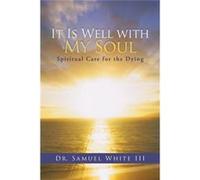 It Is Well with My Soul Spiritual Care for the Dying - Dr. Samuel White III - Author Solutions Inc - Livre en Anglais Dr. Samuel White IIIDr. Samuel White III (Auteur)