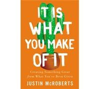 It Is What You Make of It Creating Something Great from What Youve Been Given by Justin Mcroberts Justin Mcroberts (Auteur)