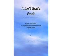 It Isn't God's Fault: Cause and Effect: An Exploration About Why Things Happen in Life