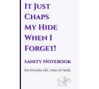 It Just Chaps My Hide When I Forget!: Sanity Notebook - Remembering the Easy Way ~ Write It Down