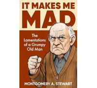 IT MAKES ME MAD: The Lamentations of a Grumpy Old Man
