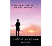 It May Not Have Been Easy... But Was Absolutely Perfect: A mother's story of her son's passing