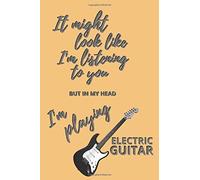It Might Look Like I'm Listening To You But In My Head I'm Playing Electric Guitar: Glossy Cover - 6" X 9" - 120 Ruled Pages - Funny Gift Idea