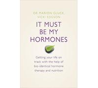 It Must Be My Hormones: A Practical Guide to Re-balancing your Body and Getting your Life Back on Track