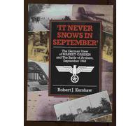 It Never Snows In September: The German View Of Market Garden And The Battle Of Arnhem