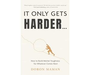 It Only Gets Harder: How to Build Mental Toughness for Whatever Comes Next