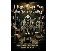 It Remembers You When You Stop Looking : Five Stories That Shouldn’t Follow You Home