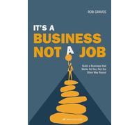 It’s a Business, Not a Job: Build a Business that Works for You, Not the Other Way Round
