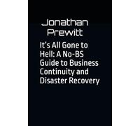 It’s All Gone to Hell: A No-BS Guide to Business Continuity and Disaster Recovery