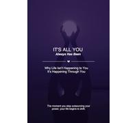 It’s All You: Why Life Isn’t Happening to You-It’s Happening Through You