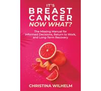It’s Breast Cancer: Now What?: The Missing Manual for Informed Decisions, Return to Work, and Long-Term Recovery