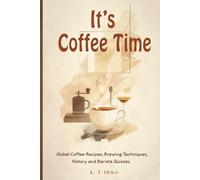 It’s Coffee Time: Global Coffee Recipes, Brewing Techniques, History, and Barista Quizzes